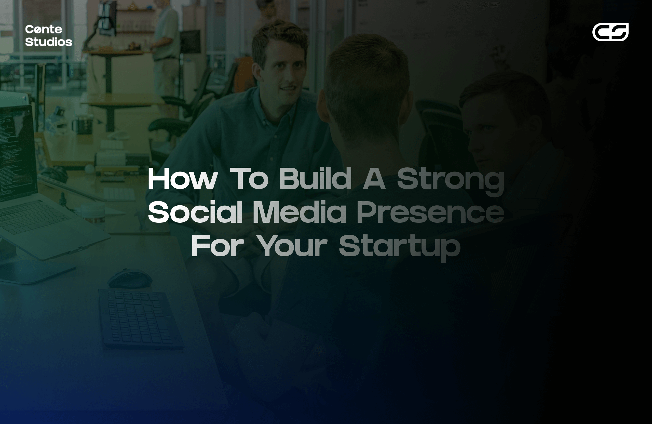 People having a discussion at a workplace, with the text "How To Build A Strong Social Media Presence For Your Startup" overlaid. Conte Studios