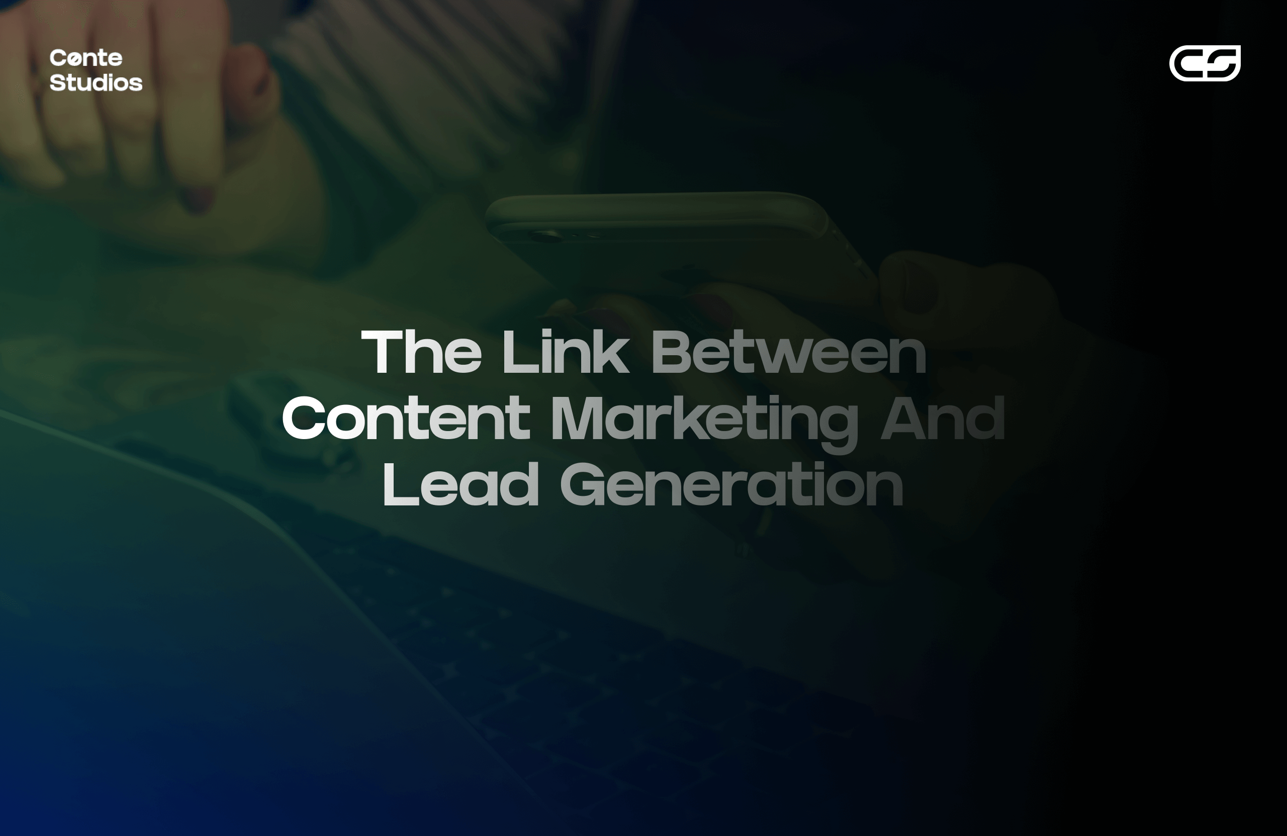 A person holding a phone, with text overlay: "The Link Between Content Marketing And Lead Generation. Conte Studios